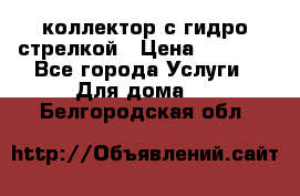 коллектор с гидро стрелкой › Цена ­ 8 000 - Все города Услуги » Для дома   . Белгородская обл.